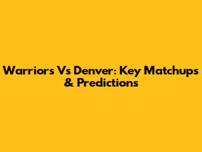 Warriors Vs Denver: Key Matchups & Predictions