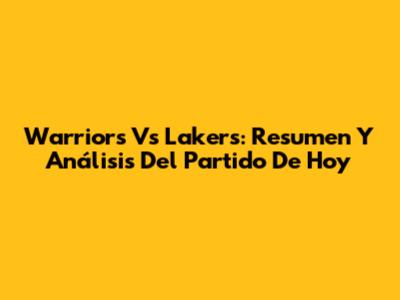 Warriors Vs Lakers: Resumen Y Análisis Del Partido De Hoy