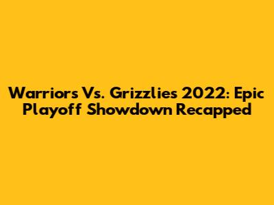 Warriors Vs. Grizzlies 2022: Epic Playoff Showdown Recapped