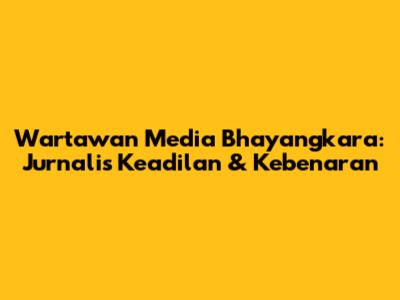 Wartawan Media Bhayangkara: Jurnalis Keadilan & Kebenaran