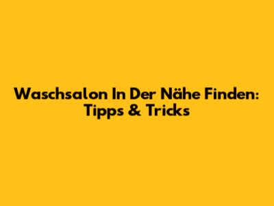 Waschsalon In Der Nähe Finden: Tipps & Tricks