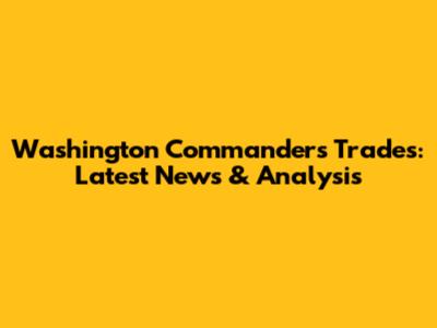 Washington Commanders Trades: Latest News & Analysis