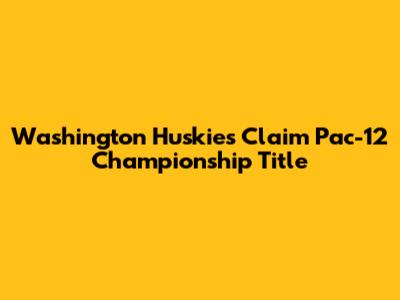 Washington Huskies Claim Pac-12 Championship Title