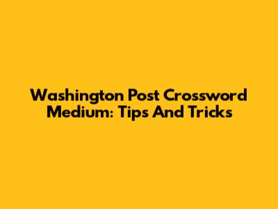 Washington Post Crossword Medium: Tips And Tricks
