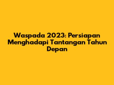 Waspada 2023: Persiapan Menghadapi Tantangan Tahun Depan