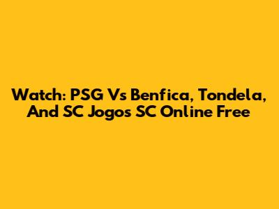 Watch: PSG Vs Benfica, Tondela, And SC Jogos SC Online Free