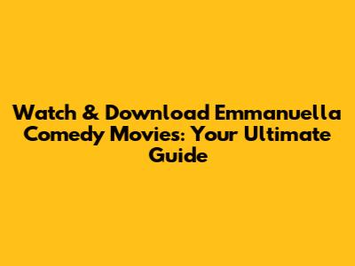 Watch & Download Emmanuella Comedy Movies: Your Ultimate Guide