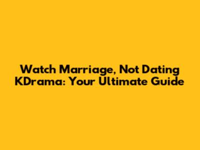 Watch 'Marriage, Not Dating' KDrama: Your Ultimate Guide