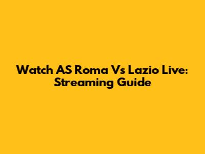 Watch AS Roma Vs Lazio Live: Streaming Guide