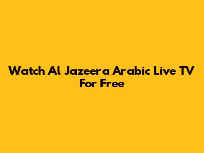 Watch Al Jazeera Arabic Live TV For Free