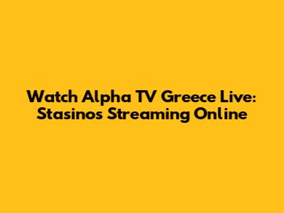 Watch Alpha TV Greece Live: Stasinos Streaming Online