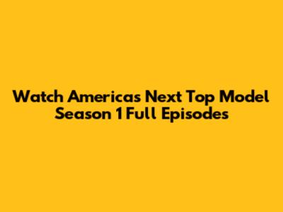 Watch America's Next Top Model Season 1 Full Episodes