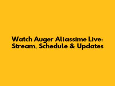 Watch Auger Aliassime Live: Stream, Schedule & Updates