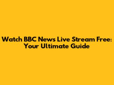 Watch BBC News Live Stream Free: Your Ultimate Guide