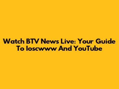 Watch BTV News Live: Your Guide To Ioscwww And YouTube