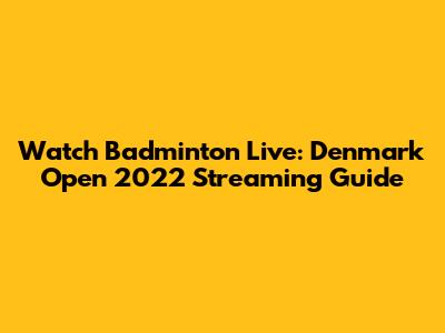 Watch Badminton Live: Denmark Open 2022 Streaming Guide