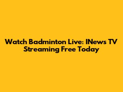 Watch Badminton Live: INews TV Streaming Free Today