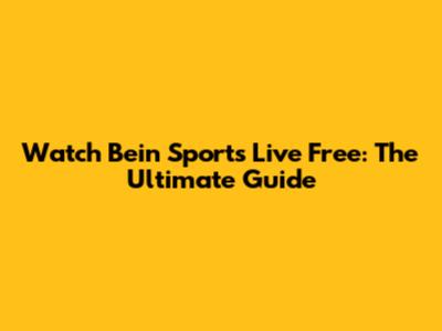 Watch Bein Sports Live Free: The Ultimate Guide