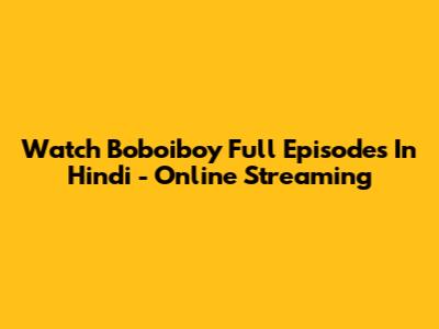 Watch Boboiboy Full Episodes In Hindi - Online Streaming