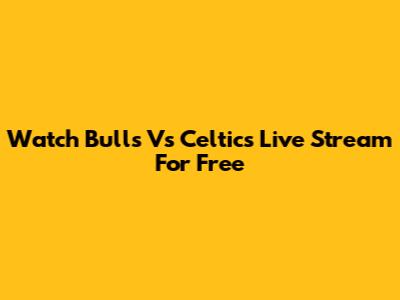 Watch Bulls Vs Celtics Live Stream For Free