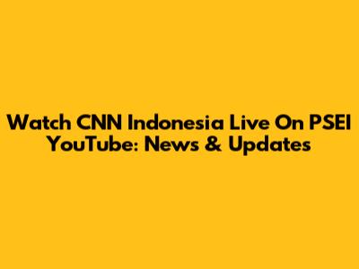 Watch CNN Indonesia Live On PSEI YouTube: News & Updates