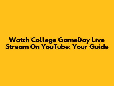 Watch College GameDay Live Stream On YouTube: Your Guide