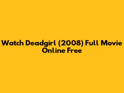 Watch Deadgirl (2008) Full Movie Online Free