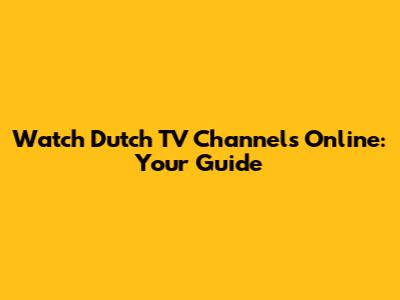 Watch Dutch TV Channels Online: Your Guide