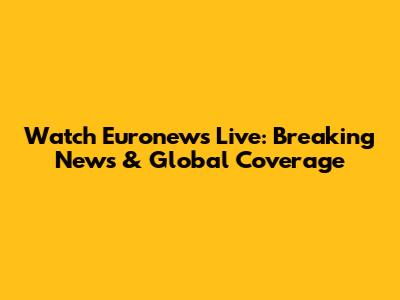 Watch Euronews Live: Breaking News & Global Coverage