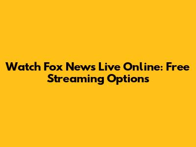 Watch Fox News Live Online: Free Streaming Options