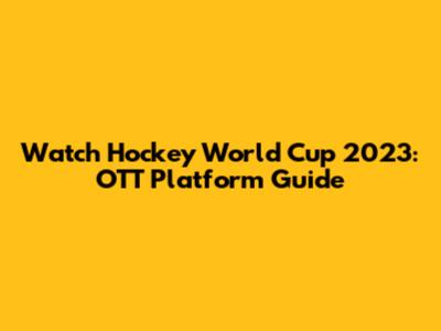 Watch Hockey World Cup 2023: OTT Platform Guide