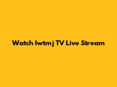 Watch Iwtmj TV Live Stream
