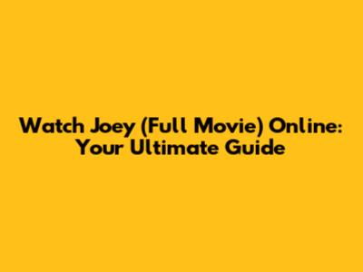 Watch Joey (Full Movie) Online: Your Ultimate Guide