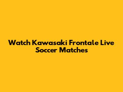 Watch Kawasaki Frontale Live Soccer Matches