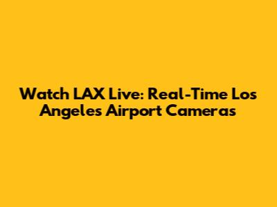 Watch LAX Live: Real-Time Los Angeles Airport Cameras