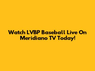 Watch LVBP Baseball Live On Meridiano TV Today!