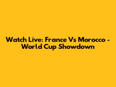Watch Live: France Vs Morocco - World Cup Showdown