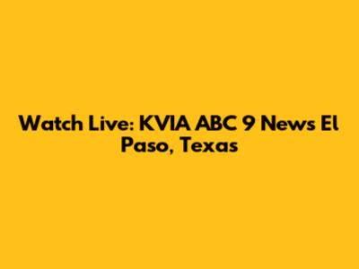 Watch Live: KVIA ABC 9 News El Paso, Texas