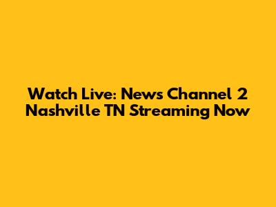 Watch Live: News Channel 2 Nashville TN Streaming Now