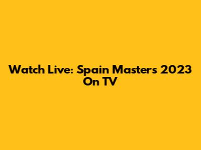 Watch Live: Spain Masters 2023 On TV