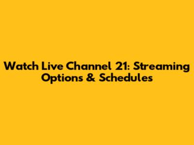 Watch Live Channel 21: Streaming Options & Schedules