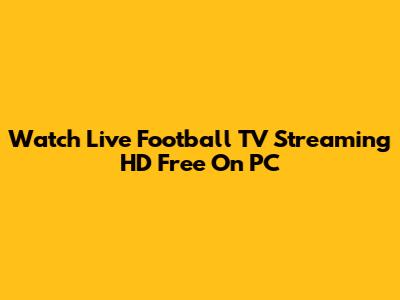 Watch Live Football TV Streaming HD Free On PC