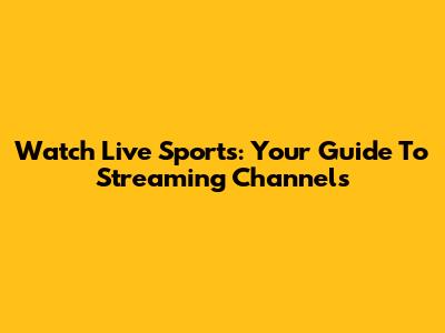 Watch Live Sports: Your Guide To Streaming Channels