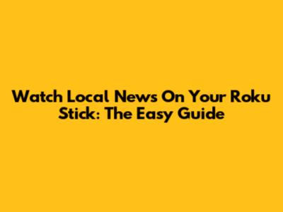 Watch Local News On Your Roku Stick: The Easy Guide