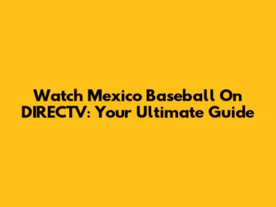 Watch Mexico Baseball On DIRECTV: Your Ultimate Guide