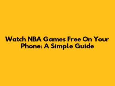 Watch NBA Games Free On Your Phone: A Simple Guide