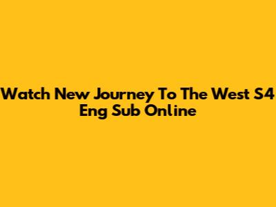 Watch New Journey To The West S4 Eng Sub Online