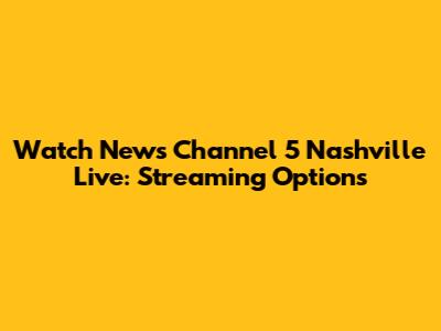 Watch News Channel 5 Nashville Live: Streaming Options