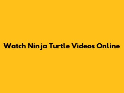 Watch Ninja Turtle Videos Online