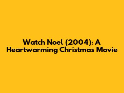 Watch Noel (2004): A Heartwarming Christmas Movie